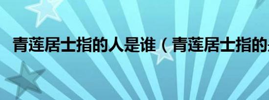 青莲居士指的人是谁（青莲居士指的是谁）