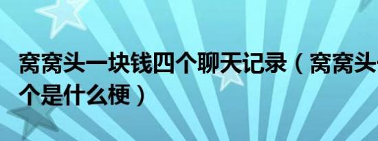 窝窝头一块钱四个聊天记录（窝窝头一块钱四个是什么梗）