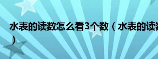 水表的读数怎么看3个数（水表的读数怎么看）