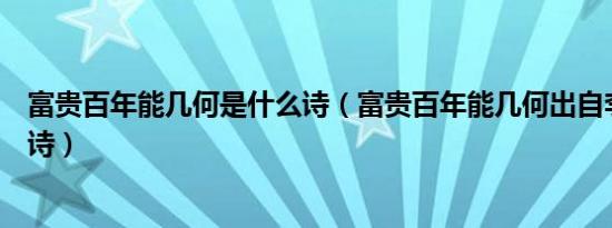 富贵百年能几何是什么诗（富贵百年能几何出自李白的那首诗）