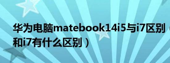 华为电脑matebook14i5与i7区别（电脑i5和i7有什么区别）