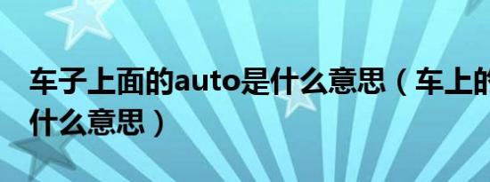 车子上面的auto是什么意思（车上的auto是什么意思）