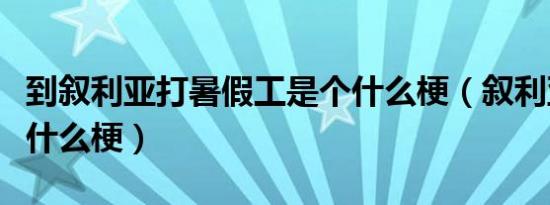 到叙利亚打暑假工是个什么梗（叙利亚暑假工什么梗）