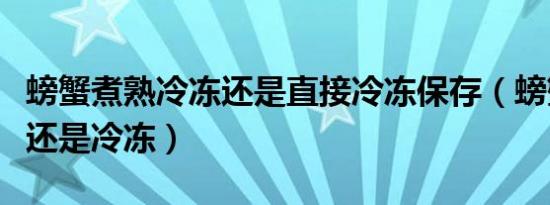 螃蟹煮熟冷冻还是直接冷冻保存（螃蟹放冷藏还是冷冻）