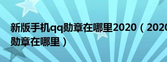 新版手机qq勋章在哪里2020（2020年版qq勋章在哪里）