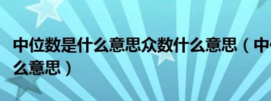 中位数是什么意思众数什么意思（中位数是什么意思）