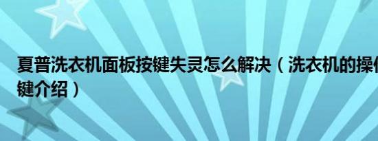 夏普洗衣机面板按键失灵怎么解决（洗衣机的操作面板的按键介绍）