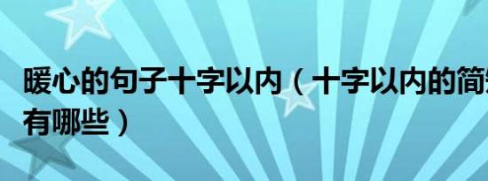 暖心的句子十字以内（十字以内的简短暖心话有哪些）