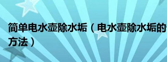 简单电水壶除水垢（电水壶除水垢的七大常用方法）