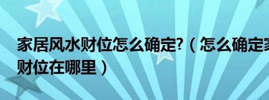 家居风水财位怎么确定?（怎么确定家中风水财位在哪里）