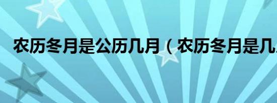 农历冬月是公历几月（农历冬月是几月份）