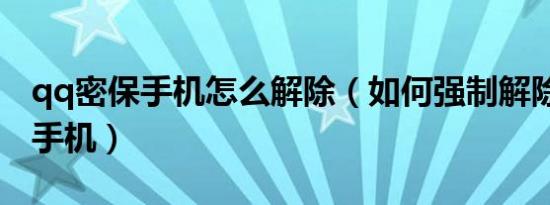 qq密保手机怎么解除（如何强制解除qq密保手机）