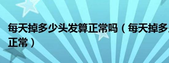 每天掉多少头发算正常吗（每天掉多少头发算正常）