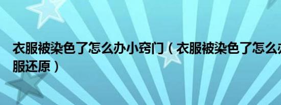 衣服被染色了怎么办小窍门（衣服被染色了怎么办怎么让衣服还原）