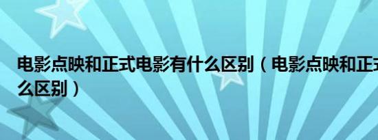 电影点映和正式电影有什么区别（电影点映和正式上映有什么区别）