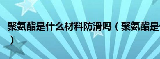 聚氨酯是什么材料防滑吗（聚氨酯是什么材料）