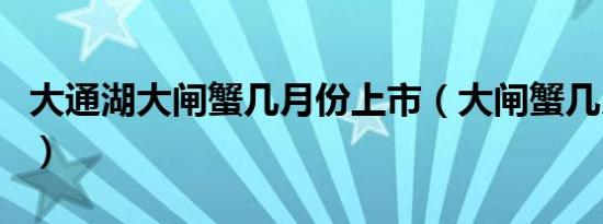 大通湖大闸蟹几月份上市（大闸蟹几月份上市）