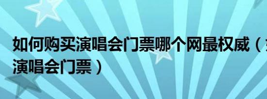 如何购买演唱会门票哪个网最权威（如何购买演唱会门票）