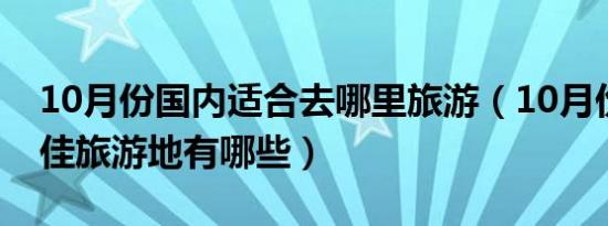 10月份国内适合去哪里旅游（10月份国内最佳旅游地有哪些）