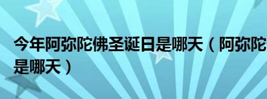 今年阿弥陀佛圣诞日是哪天（阿弥陀佛圣诞日是哪天）