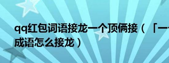 qq红包词语接龙一个顶俩接（「一个顶俩」成语怎么接龙）