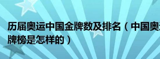 历届奥运中国金牌数及排名（中国奥运历届金牌榜是怎样的）