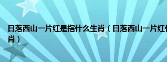 日落西山一片红是指什么生肖（日落西山一片红代表什么生肖）