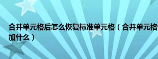 合并单元格后怎么恢复标准单元格（合并单元格快捷键ctrl加什么）