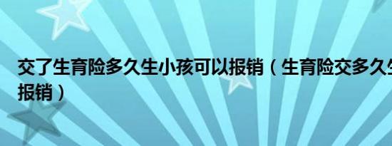 交了生育险多久生小孩可以报销（生育险交多久生孩子可以报销）