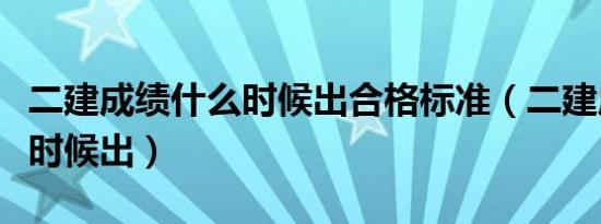 二建成绩什么时候出合格标准（二建成绩什么时候出）