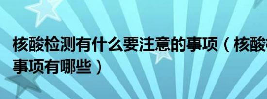 核酸检测有什么要注意的事项（核酸检测注意事项有哪些）