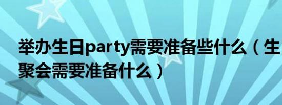 举办生日party需要准备些什么（生日party聚会需要准备什么）