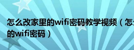 怎么改家里的wifi密码教学视频（怎么改家里的wifi密码）