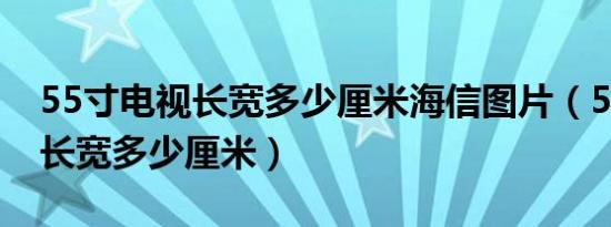 55寸电视长宽多少厘米海信图片（55寸电视长宽多少厘米）