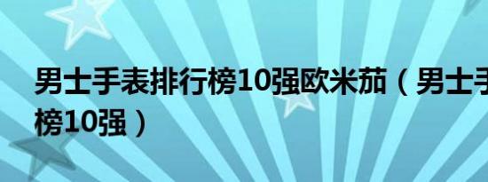 男士手表排行榜10强欧米茄（男士手表排行榜10强）