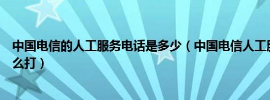 中国电信的人工服务电话是多少（中国电信人工服务电话怎么打）