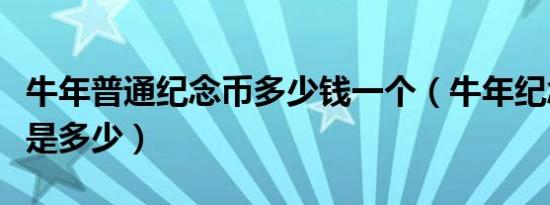 牛年普通纪念币多少钱一个（牛年纪念币价格是多少）