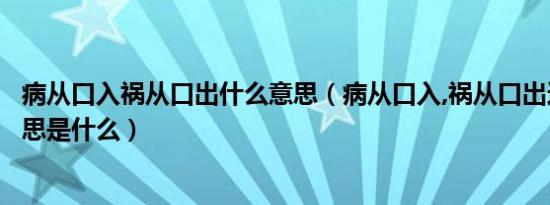 病从口入祸从口出什么意思（病从口入,祸从口出这句话的意思是什么）