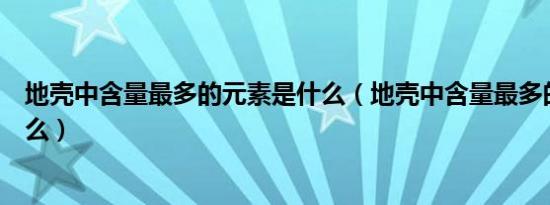 地壳中含量最多的元素是什么（地壳中含量最多的元素是什么）