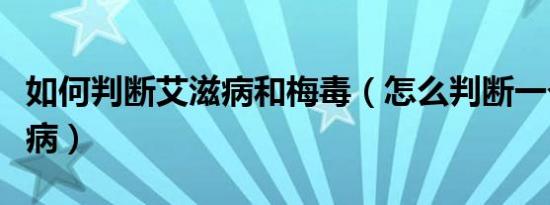 如何判断艾滋病和梅毒（怎么判断一个人艾滋病）