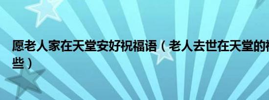 愿老人家在天堂安好祝福语（老人去世在天堂的祝福语有哪些）