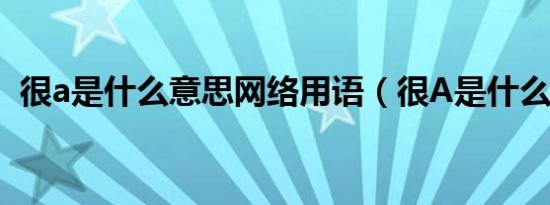 很a是什么意思网络用语（很A是什么意思）