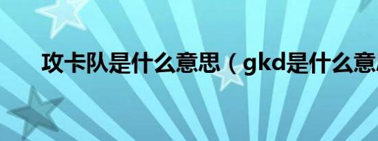 攻卡队是什么意思（gkd是什么意思）