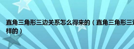 直角三角形三边关系怎么得来的（直角三角形三边关系是怎样的）