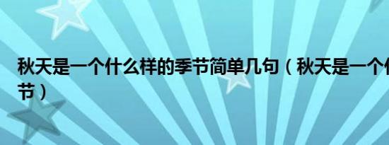 秋天是一个什么样的季节简单几句（秋天是一个什么样的季节）