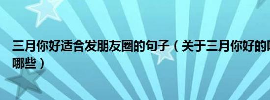 三月你好适合发朋友圈的句子（关于三月你好的唯美句子有哪些）