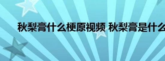 秋梨膏什么梗原视频 秋梨膏是什么梗 