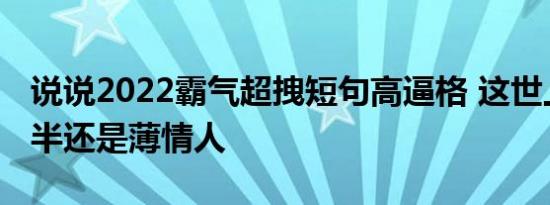 说说2022霸气超拽短句高逼格 这世上赢的多半还是薄情人