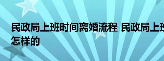 民政局上班时间离婚流程 民政局上班时间是怎样的 