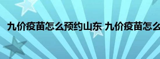 九价疫苗怎么预约山东 九价疫苗怎么预约 